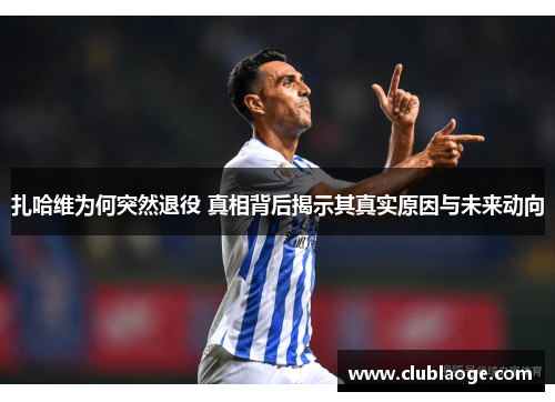 扎哈维为何突然退役 真相背后揭示其真实原因与未来动向