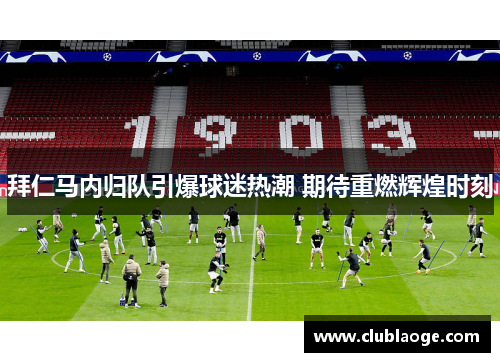 拜仁马内归队引爆球迷热潮 期待重燃辉煌时刻 拜仁马内归队引爆球迷热潮 期待重燃辉煌时刻
