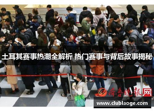 土耳其赛事热潮全解析 热门赛事与背后故事揭秘