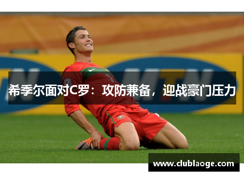 希季尔面对C罗:攻防兼备,迎战豪门压力 希季尔面对C罗:攻防兼备,迎战豪门压力