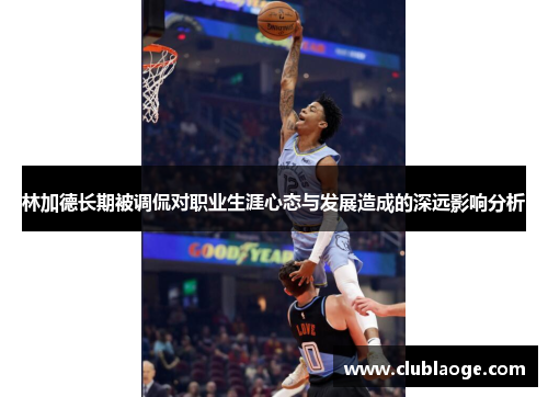 林加德长期被调侃对职业生涯心态与发展造成的深远影响分析