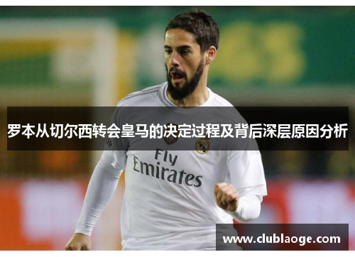 罗本从切尔西转会皇马的决定过程及背后深层原因分析 罗本从切尔西转会皇马的决定过程及背后深层原因分析