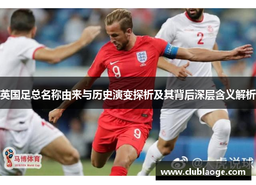 英国足总名称由来与历史演变探析及其背后深层含义解析 英国足总名称由来与历史演变探析及其背后深层含义解析