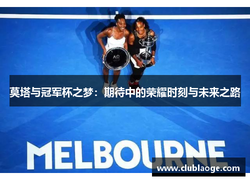莫塔与冠军杯之梦:期待中的荣耀时刻与未来之路 莫塔与冠军杯之梦:期待中的荣耀时刻与未来之路