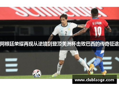 阿根廷荣耀再现从逆境到登顶美洲杯击败巴西的传奇征途