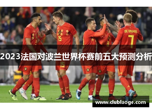 2023法国对波兰世界杯赛前五大预测分析