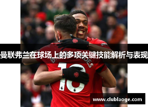 曼联弗兰在球场上的多项关键技能解析与表现