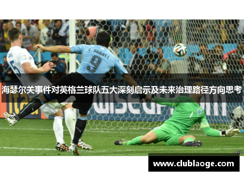 海瑟尔关事件对英格兰球队五大深刻启示及未来治理路径方向思考