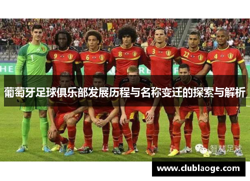 葡萄牙足球俱乐部发展历程与名称变迁的探索与解析
