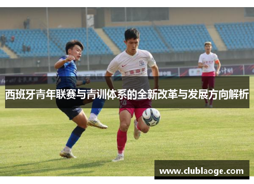 西班牙青年联赛与青训体系的全新改革与发展方向解析