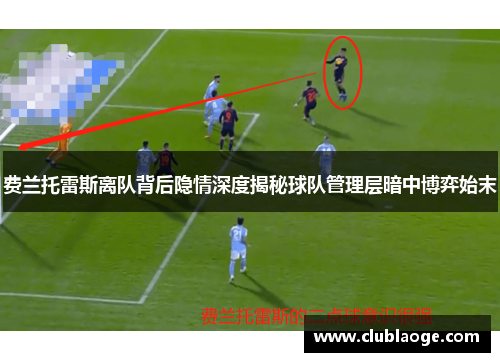 费兰托雷斯离队背后隐情深度揭秘球队管理层暗中博弈始末 费兰托雷斯离队背后隐情深度揭秘球队管理层暗中博弈始末