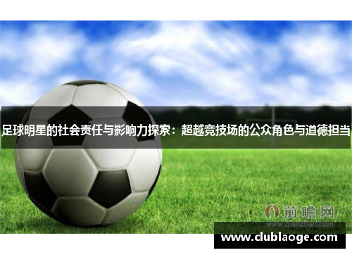 足球明星的社会责任与影响力探索：超越竞技场的公众角色与道德担当