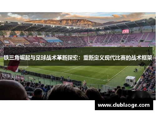 铁三角崛起与足球战术革新探索：重新定义现代比赛的战术框架