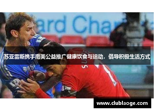 苏亚雷斯携手南美公益推广健康饮食与运动，倡导积极生活方式