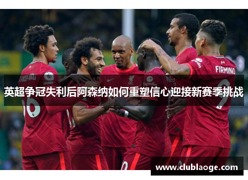 英超争冠失利后阿森纳如何重塑信心迎接新赛季挑战