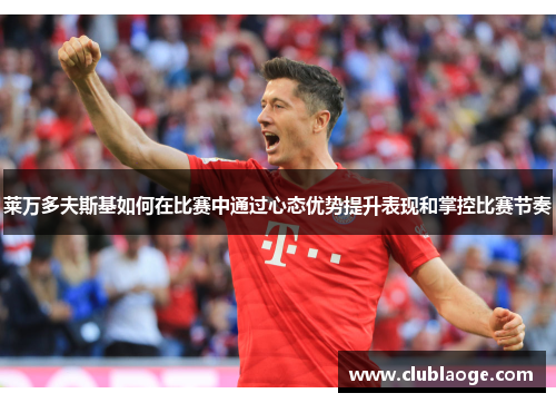 莱万多夫斯基如何在比赛中通过心态优势提升表现和掌控比赛节奏