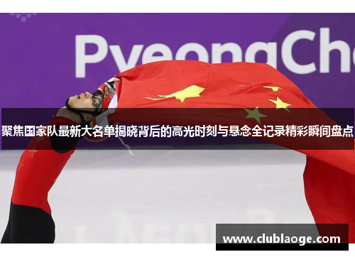 聚焦国家队最新大名单揭晓背后的高光时刻与悬念全记录精彩瞬间盘点