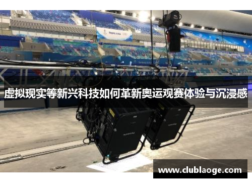 虚拟现实等新兴科技如何革新奥运观赛体验与沉浸感