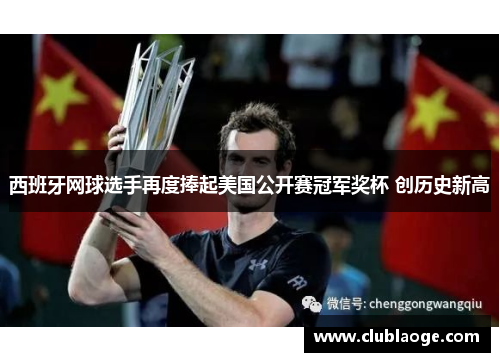 西班牙网球选手再度捧起美国公开赛冠军奖杯 创历史新高
