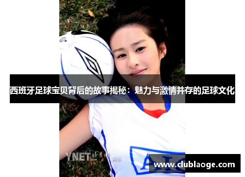 西班牙足球宝贝背后的故事揭秘：魅力与激情并存的足球文化