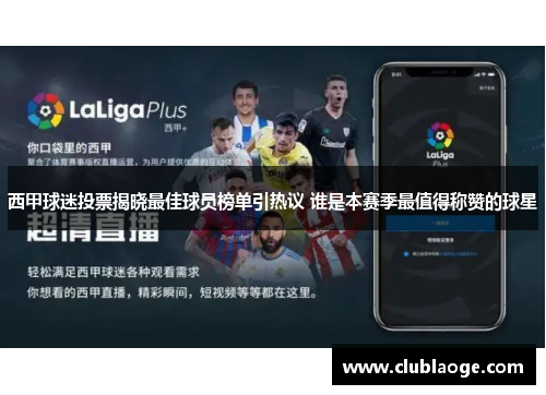 西甲球迷投票揭晓最佳球员榜单引热议 谁是本赛季最值得称赞的球星