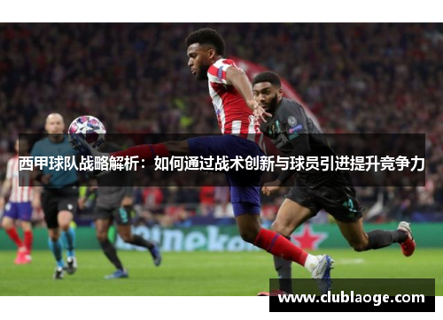 西甲球队战略解析：如何通过战术创新与球员引进提升竞争力