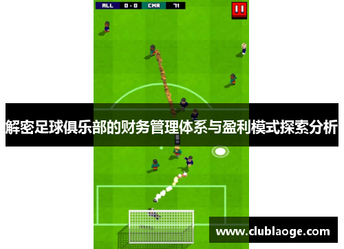解密足球俱乐部的财务管理体系与盈利模式探索分析