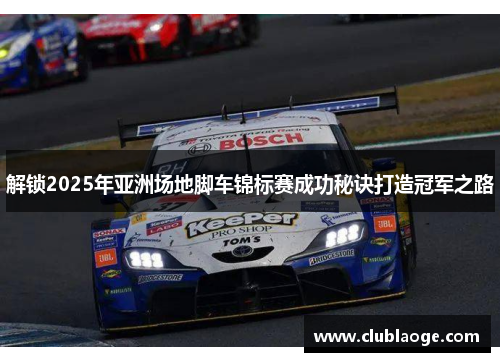 解锁2025年亚洲场地脚车锦标赛成功秘诀打造冠军之路