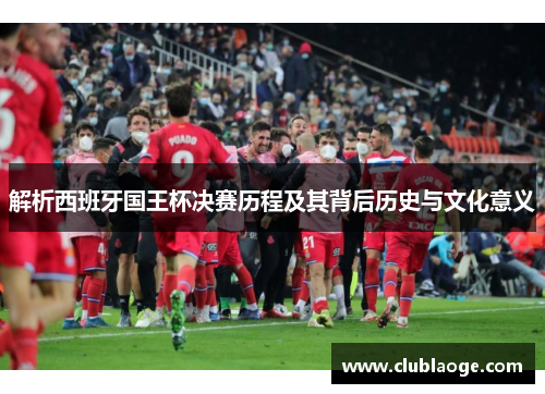 解析西班牙国王杯决赛历程及其背后历史与文化意义