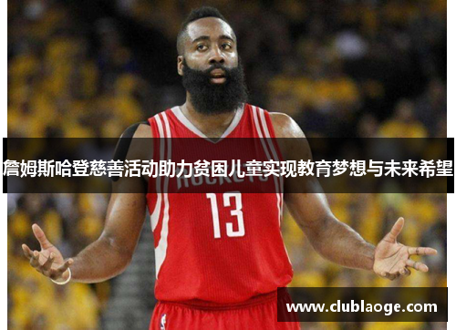 詹姆斯哈登慈善活动助力贫困儿童实现教育梦想与未来希望