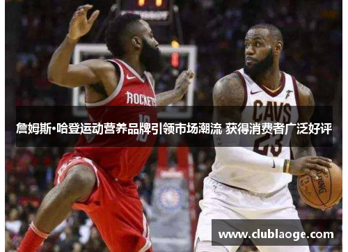 詹姆斯·哈登运动营养品牌引领市场潮流 获得消费者广泛好评