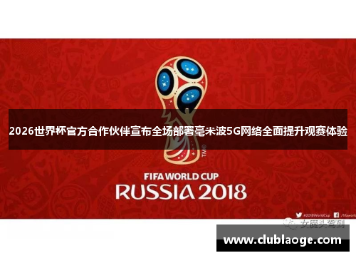 2026世界杯官方合作伙伴宣布全场部署毫米波5G网络全面提升观赛体验