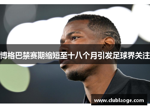 博格巴禁赛期缩短至十八个月引发足球界关注