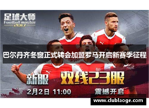 巴尔丹齐冬窗正式转会加盟罗马开启新赛季征程