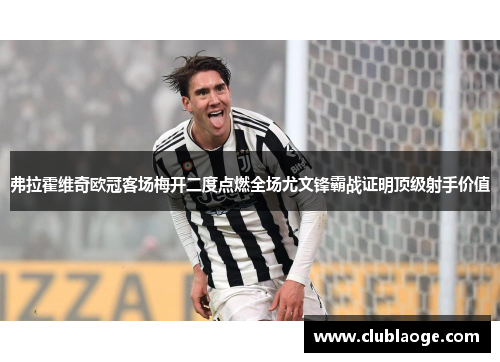 弗拉霍维奇欧冠客场梅开二度点燃全场尤文锋霸战证明顶级射手价值