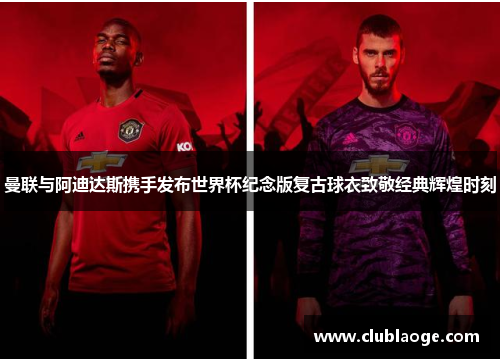 曼联与阿迪达斯携手发布世界杯纪念版复古球衣致敬经典辉煌时刻 曼联与阿迪达斯携手发布世界杯纪念版复古球衣致敬经典辉煌时刻