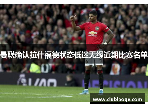 曼联确认拉什福德状态低迷无缘近期比赛名单