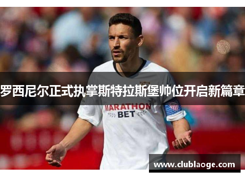 罗西尼尔正式执掌斯特拉斯堡帅位开启新篇章