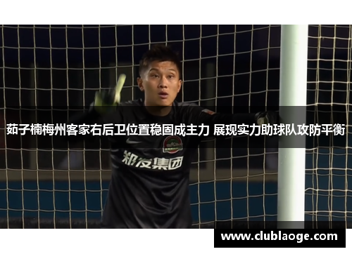 茹子楠梅州客家右后卫位置稳固成主力 展现实力助球队攻防平衡