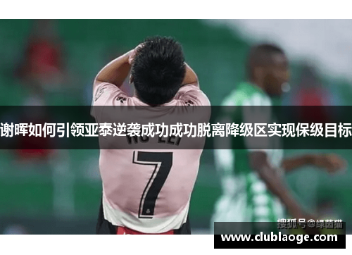 谢晖如何引领亚泰逆袭成功成功脱离降级区实现保级目标