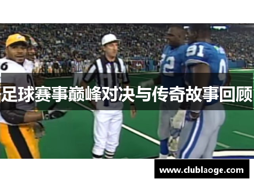 足球赛事巅峰对决与传奇故事回顾 足球赛事巅峰对决与传奇故事回顾