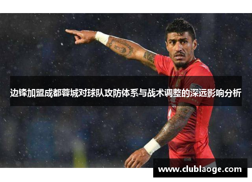边锋加盟成都蓉城对球队攻防体系与战术调整的深远影响分析