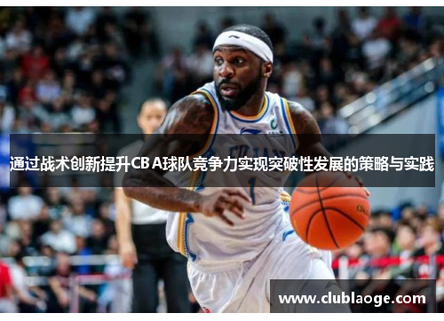 通过战术创新提升CBA球队竞争力实现突破性发展的策略与实践 通过战术创新提升CBA球队竞争力实现突破性发展的策略与实践