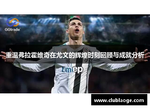 重温弗拉霍维奇在尤文的辉煌时刻回顾与成就分析 重温弗拉霍维奇在尤文的辉煌时刻回顾与成就分析