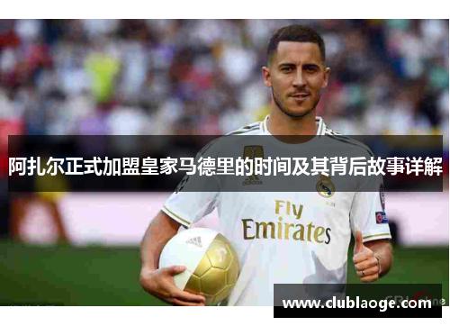 阿扎尔正式加盟皇家马德里的时间及其背后故事详解 阿扎尔正式加盟皇家马德里的时间及其背后故事详解