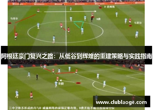 阿根廷豪门复兴之路:从低谷到辉煌的重建策略与实践指南 阿根廷豪门复兴之路:从低谷到辉煌的重建策略与实践指南