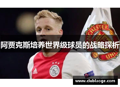 阿贾克斯培养世界级球员的战略探析 阿贾克斯培养世界级球员的战略探析