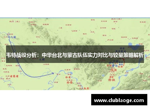 韦特战役分析:中华台北与蒙古队伍实力对比与较量策略解析 韦特战役分析:中华台北与蒙古队伍实力对比与较量策略解析